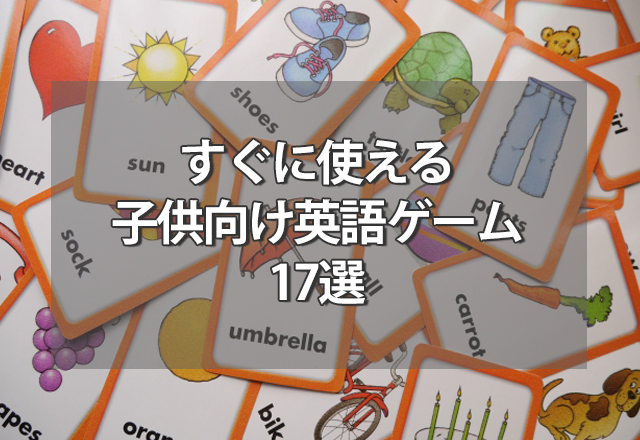 やる気がない子も夢中に！すぐに使える子供向け英語ゲーム17選